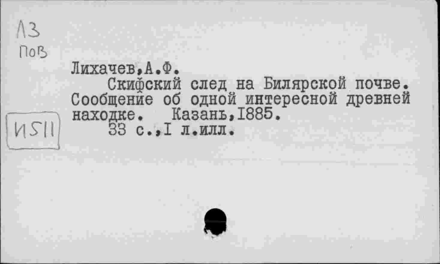 ﻿/\3>
Погъ
Лихачев,А.Ф.
Скифский след на Билярской почве. Сообщение об одной интересной древней находке. Казань,1885.
33 с.,1 л.илл.